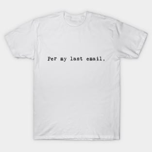 Per My Last Email, black text T-Shirt